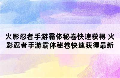 火影忍者手游霸体秘卷快速获得 火影忍者手游霸体秘卷快速获得最新